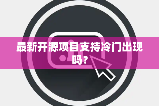 最新开源项目支持冷门出现吗？