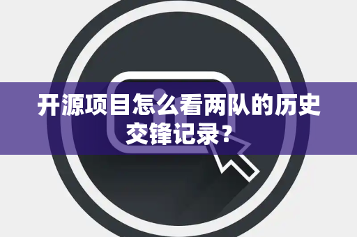 开源项目怎么看两队的历史交锋记录？