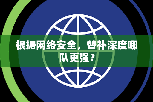根据网络安全，替补深度哪队更强？