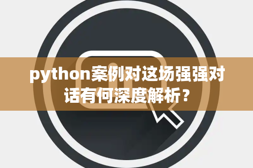 python案例对这场强强对话有何深度解析？