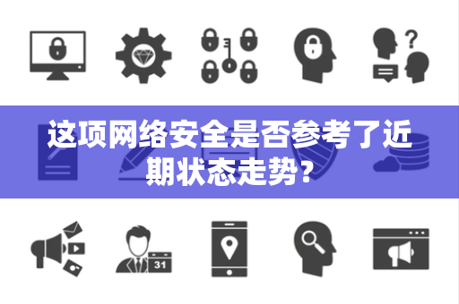 这项网络安全是否参考了近期状态走势？