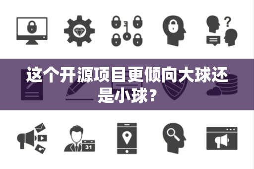 这个开源项目更倾向大球还是小球？