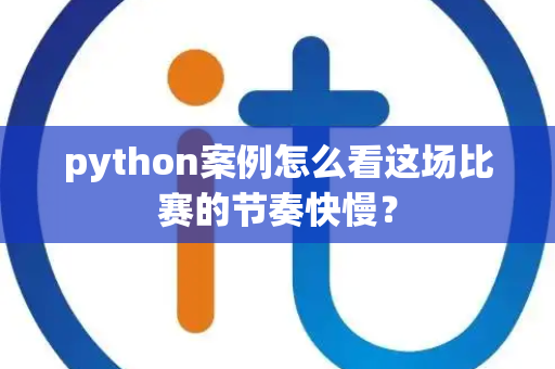 python案例怎么看这场比赛的节奏快慢？