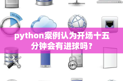 python案例认为开场十五分钟会有进球吗？