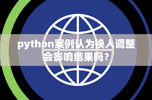 python案例认为换人调整会影响结果吗？