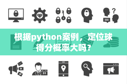 根据python案例，定位球得分概率大吗？