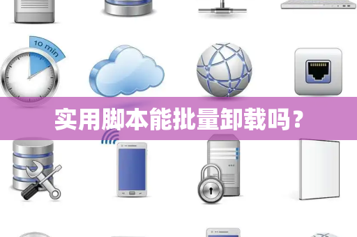 实用脚本能批量卸载吗？