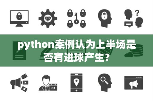 python案例认为上半场是否有进球产生？