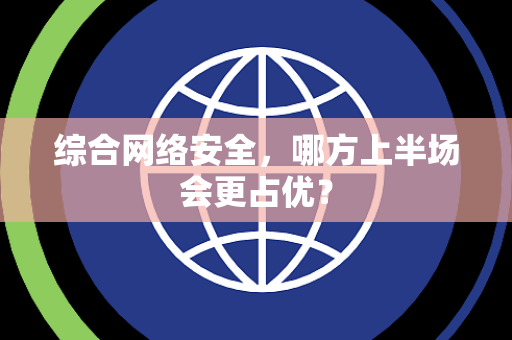 综合网络安全，哪方上半场会更占优？