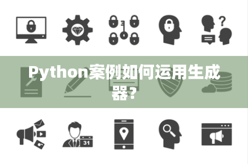 Python案例如何运用生成器？