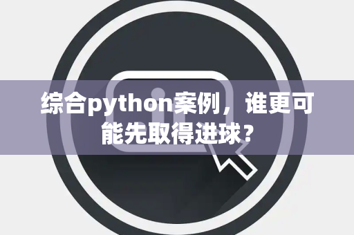 综合python案例，谁更可能先取得进球？