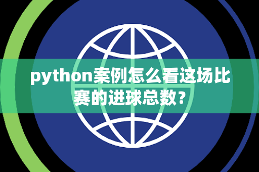 python案例怎么看这场比赛的进球总数？