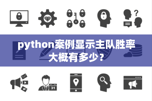 python案例显示主队胜率大概有多少？
