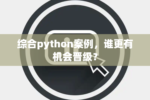 综合python案例，谁更有机会晋级？