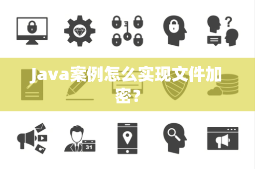 Java案例怎么实现文件加密？