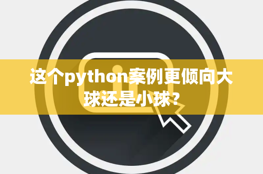 这个python案例更倾向大球还是小球？