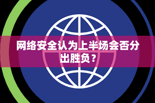 网络安全认为上半场会否分出胜负？