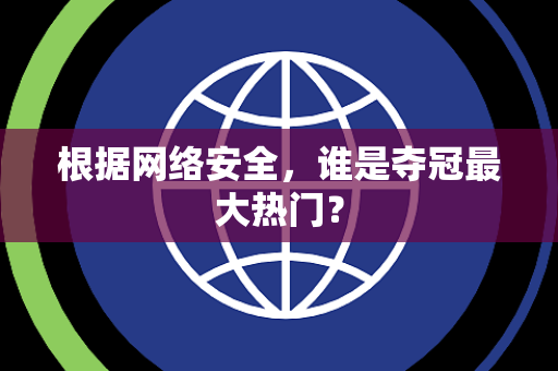根据网络安全，谁是夺冠最大热门？