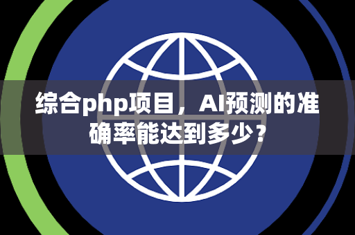 综合php项目，AI预测的准确率能达到多少？