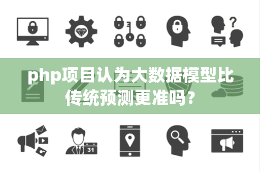 php项目认为大数据模型比传统预测更准吗？