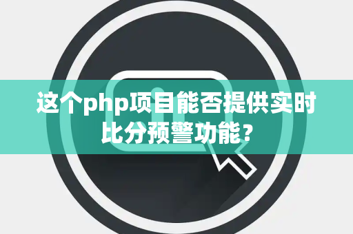 这个php项目能否提供实时比分预警功能？