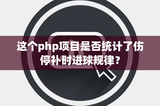 这个php项目是否统计了伤停补时进球规律？
