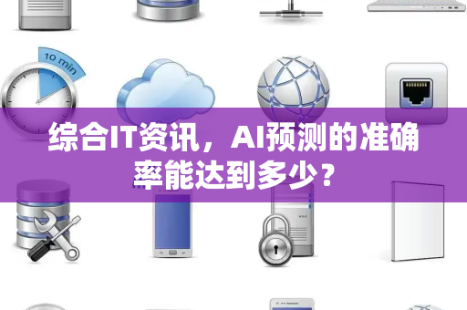 综合IT资讯，AI预测的准确率能达到多少？