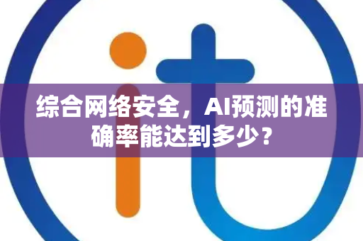 综合网络安全，AI预测的准确率能达到多少？