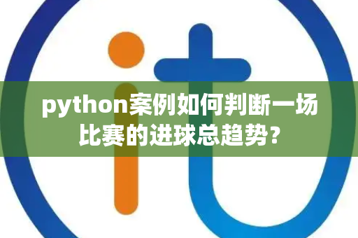 python案例如何判断一场比赛的进球总趋势？