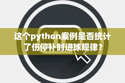 这个python案例是否统计了伤停补时进球规律? 这个python案例是否统计了伤停补时进球规律?