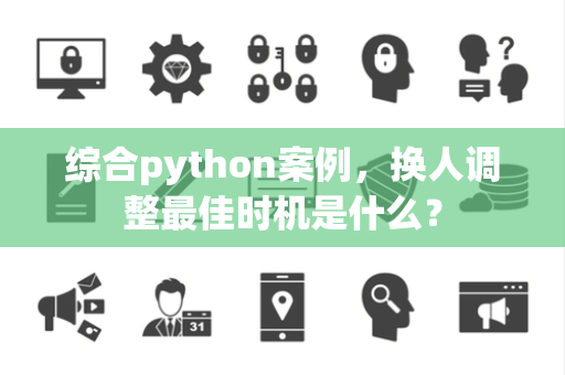 综合python案例，换人调整最佳时机是什么？
