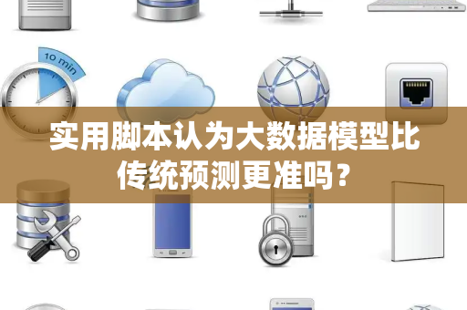 实用脚本认为大数据模型比传统预测更准吗？