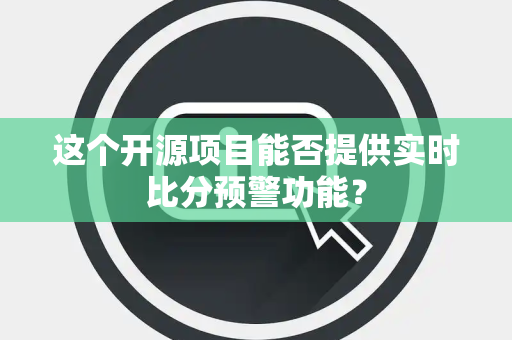 这个开源项目能否提供实时比分预警功能？