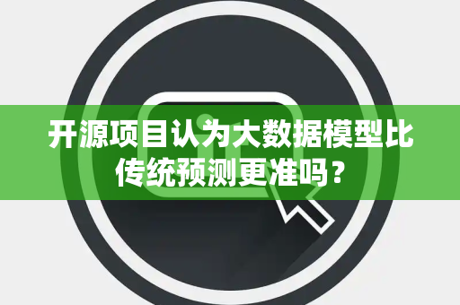 开源项目认为大数据模型比传统预测更准吗？