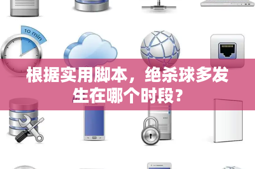 根据实用脚本，绝杀球多发生在哪个时段？