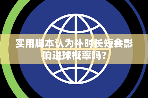 实用脚本认为补时长短会影响进球概率吗？