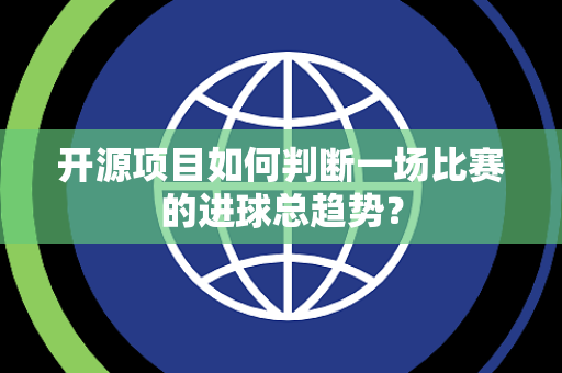 开源项目如何判断一场比赛的进球总趋势？