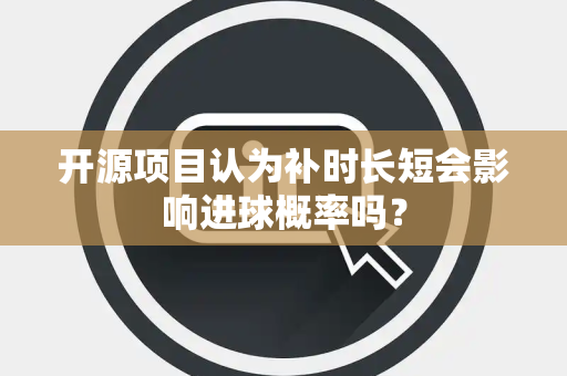 开源项目认为补时长短会影响进球概率吗？