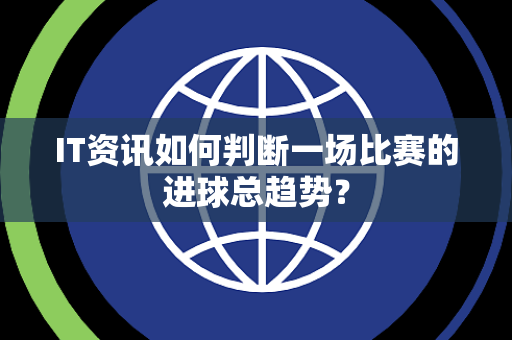 IT资讯如何判断一场比赛的进球总趋势？