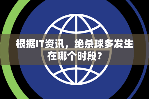 根据IT资讯，绝杀球多发生在哪个时段？