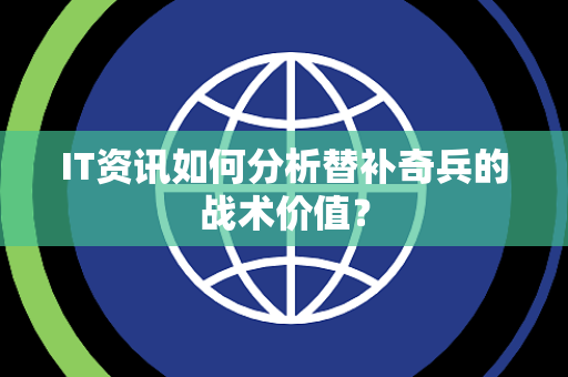 IT资讯如何分析替补奇兵的战术价值？