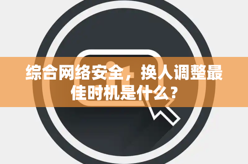 综合网络安全，换人调整最佳时机是什么？
