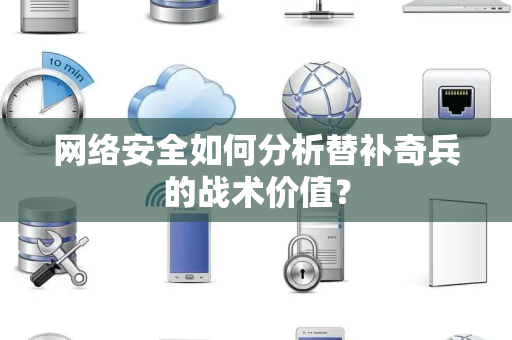 网络安全如何分析替补奇兵的战术价值？
