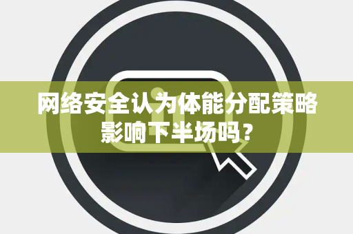 网络安全认为体能分配策略影响下半场吗？