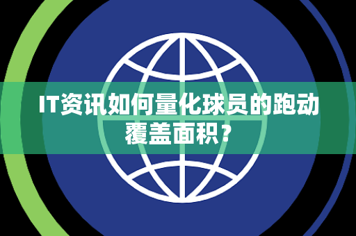 IT资讯如何量化球员的跑动覆盖面积？