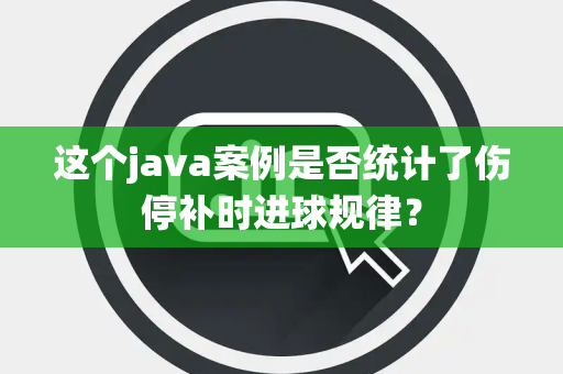 这个java案例是否统计了伤停补时进球规律？