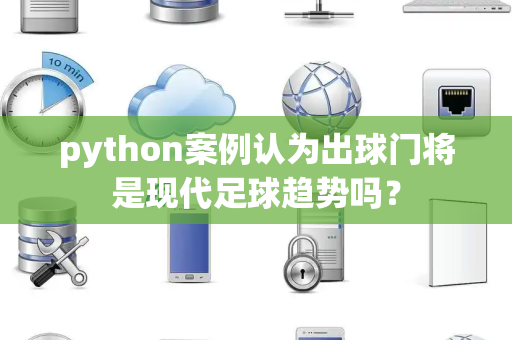 python案例认为出球门将是现代足球趋势吗？