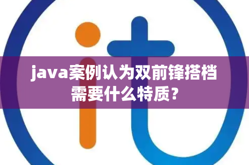 java案例认为双前锋搭档需要什么特质？