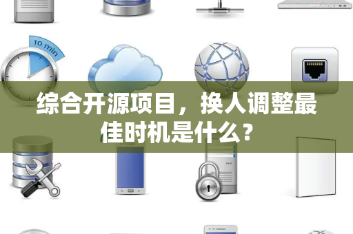 综合开源项目，换人调整最佳时机是什么？