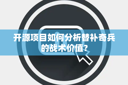 开源项目如何分析替补奇兵的战术价值？